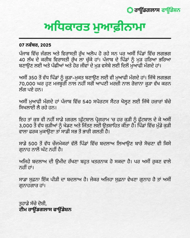 ਪਿੰਡਾਂ ਵਿੱਚ ਲੱਖਾਂ ਰੁੱਖ ਲਗਾਉਣ ਤੋਂ ਲੈ ਕੇ ਉਨ੍ਹਾਂ ਨੂੰ ਕੂੜਾ ਮੁਕਤ ਬਣਾਉਣ ਅਤੇ ਹਰ ਬੱਚੇ ਲਈ ਸੁਫ਼ਨੇ ਵੇਖਣ ਦੇ ਦਰਵਾਜ਼ੇ ਖੋਲ੍ਹਣ ਤੱਕ, ਪੰਜਾਬ ਉਮੀਦ ਦਾ ਇੱਕ ਨਵਾਂ ਅਧਿਆਇ ਲਿਖ ਰਿਹਾ ਹੈ। ਜੇਕਰ ਇਸ ਲਈ ਮੁਆਫ਼ੀ ਦੀ ਲੋੜ ਹੈ, ਤਾਂ ਅਸੀਂ ਦਿਲੋਂ ਮੁਆਫ਼ੀ ਮੰਗਦੇ ਹਾਂ। ਪਰ ਅਸੀਂ ਰੁਕਣ ਵਾਲੇ ਨਹੀਂ ਹਾਂ।

#officialapology #roundglassfoundation #Punjab